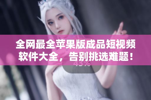 全網(wǎng)最全蘋(píng)果版成品短視頻軟件大全，告別挑選難題！