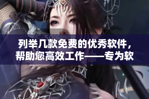 列舉幾款免費(fèi)的優(yōu)秀軟件，幫助您高效工作——專為軟件編輯制作