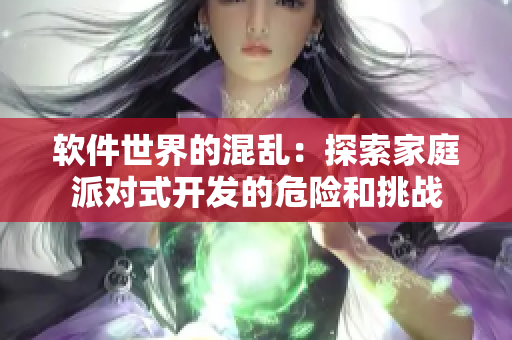 軟件世界的混亂：探索家庭派對式開發(fā)的危險(xiǎn)和挑戰(zhàn)