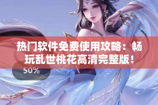 熱門軟件免費使用攻略：暢玩亂世桃花高清完整版！