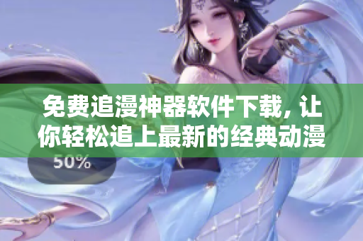 免費(fèi)追漫神器軟件下載, 讓你輕松追上最新的經(jīng)典動(dòng)漫，體驗(yàn)無(wú)限舒適！