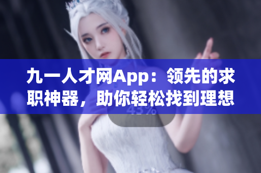 九一人才網(wǎng)App：領(lǐng)先的求職神器，助你輕松找到理想工作