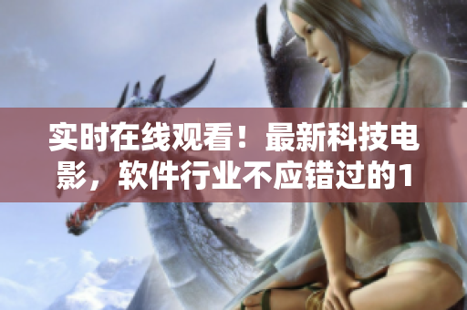 實(shí)時(shí)在線觀看！最新科技電影，軟件行業(yè)不應(yīng)錯(cuò)過(guò)的10部佳片
