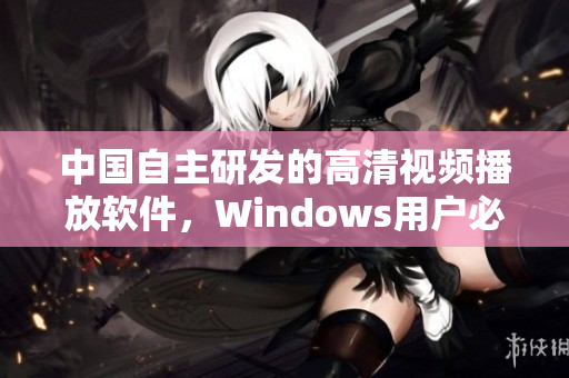 中國自主研發(fā)的高清視頻播放軟件，Windows用戶必備！