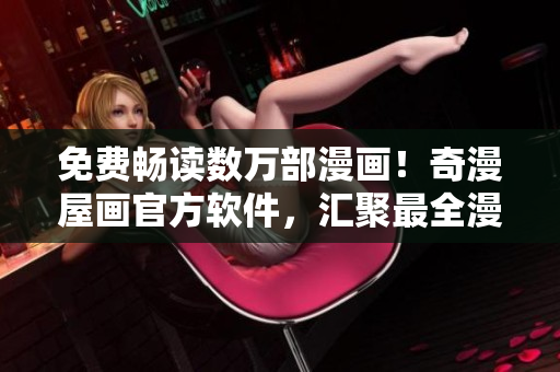 免費暢讀數(shù)萬部漫畫！奇漫屋畫官方軟件，匯聚最全漫畫資源！