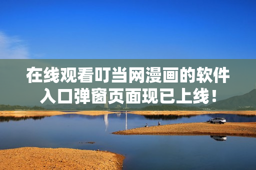 在線觀看叮當(dāng)網(wǎng)漫畫的軟件入口彈窗頁面現(xiàn)已上線！