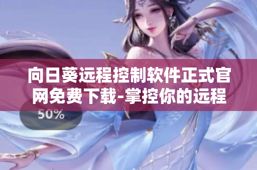 向日葵遠(yuǎn)程控制軟件正式官網(wǎng)免費(fèi)下載-掌控你的遠(yuǎn)程連接