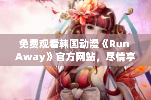 免費(fèi)觀看韓國(guó)動(dòng)漫《Run Away》官方網(wǎng)站，盡情享受激燃熱血的冒險(xiǎn)之旅！