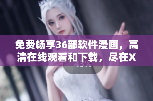 免費(fèi)暢享36部軟件漫畫(huà)，高清在線觀看和下載，盡在XXX軟件！
