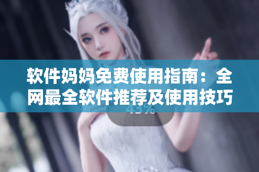 軟件媽媽免費使用指南：全網(wǎng)最全軟件推薦及使用技巧全紀錄