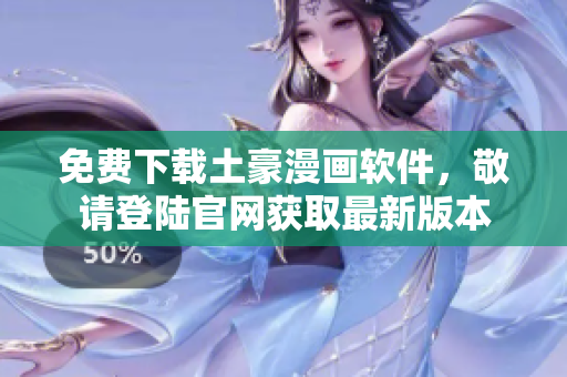 免費(fèi)下載土豪漫畫(huà)軟件，敬請(qǐng)登陸官網(wǎng)獲取最新版本