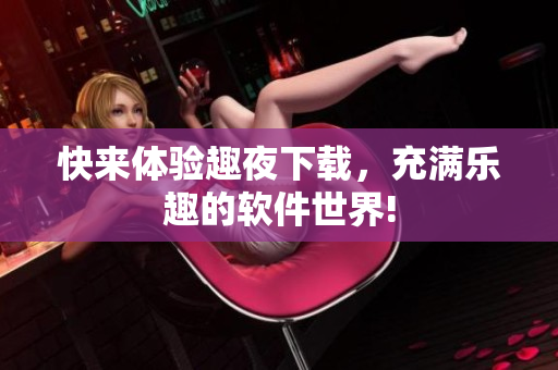 快來體驗趣夜下載，充滿樂趣的軟件世界!