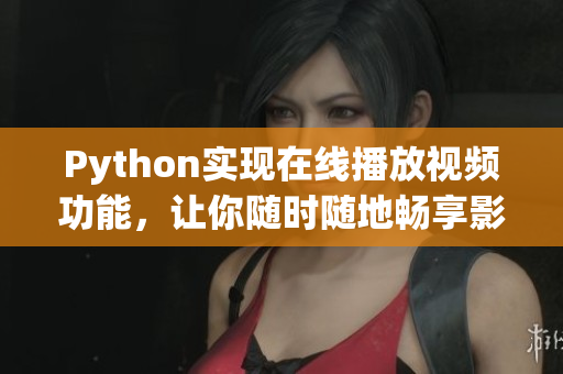 Python實現(xiàn)在線播放視頻功能，讓你隨時隨地暢享影視資源