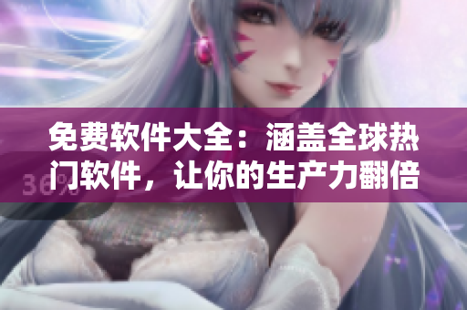 免費軟件大全：涵蓋全球熱門軟件，讓你的生產(chǎn)力翻倍！