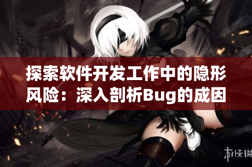 探索軟件開(kāi)發(fā)工作中的隱形風(fēng)險(xiǎn)：深入剖析Bug的成因與防范措施