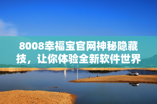 8008幸福寶官網(wǎng)神秘隱藏技，讓你體驗(yàn)全新軟件世界