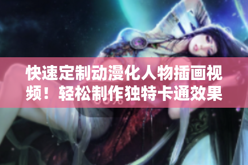 快速定制動(dòng)漫化人物插畫視頻！輕松制作獨(dú)特卡通效果的軟件推薦
