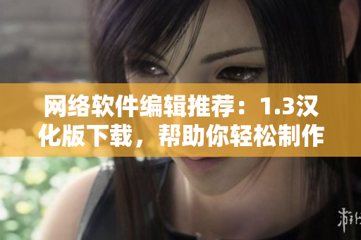 網(wǎng)絡(luò)軟件編輯推薦：1.3漢化版下載，幫助你輕松制作優(yōu)質(zhì)軟件！