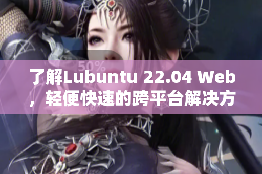 了解Lubuntu 22.04 Web，輕便快速的跨平臺(tái)解決方案