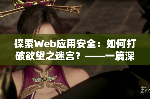探索Web應(yīng)用安全：如何打破欲望之迷宮？——一篇深度的網(wǎng)絡(luò)安全軟件分析