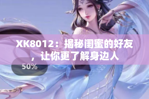 XK8012：揭秘閨蜜的好友，讓你更了解身邊人