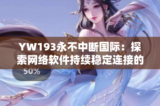 YW193永不中斷國(guó)際：探索網(wǎng)絡(luò)軟件持續(xù)穩(wěn)定連接的未來(lái)
