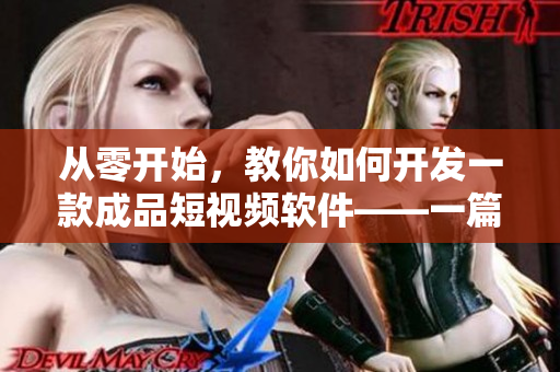 從零開(kāi)始，教你如何開(kāi)發(fā)一款成品短視頻軟件——一篇完整的教程