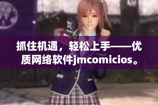 抓住機(jī)遇，輕松上手——優(yōu)質(zhì)網(wǎng)絡(luò)軟件jmcomicios。