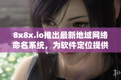 8x8x.io推出最新地域網(wǎng)絡(luò)命名系統(tǒng)，為軟件定位提供更強(qiáng)大的支持