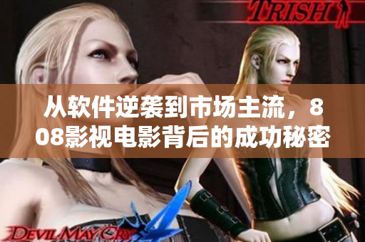 從軟件逆襲到市場主流，808影視電影背后的成功秘密揭曉！