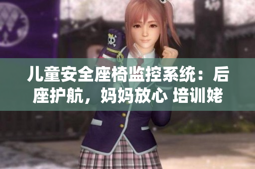 兒童安全座椅監(jiān)控系統(tǒng)：后座護航，媽媽放心 培訓(xùn)姥姥家電子書