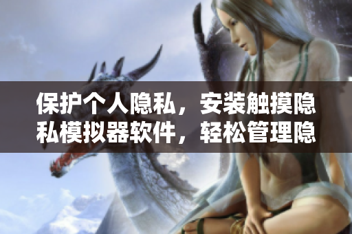 保護個人隱私，安裝觸摸隱私模擬器軟件，輕松管理隱私，保障安全。