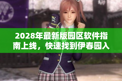2028年最新版園區(qū)軟件指南上線，快速找到伊春園入口