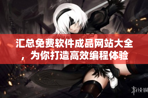匯總免費(fèi)軟件成品網(wǎng)站大全，為你打造高效編程體驗(yàn)
