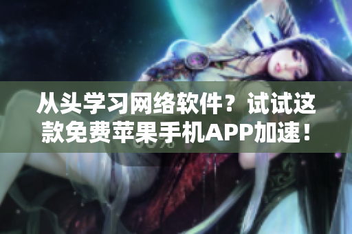 從頭學習網(wǎng)絡軟件？試試這款免費蘋果手機APP加速！
