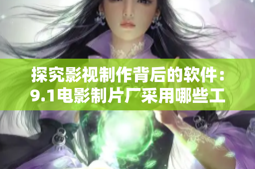 探究影視制作背后的軟件：9.1電影制片廠采用哪些工具？