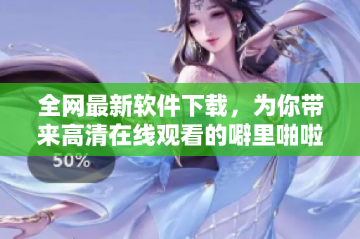 全網(wǎng)最新軟件下載，為你帶來高清在線觀看的噼里啪啦動漫