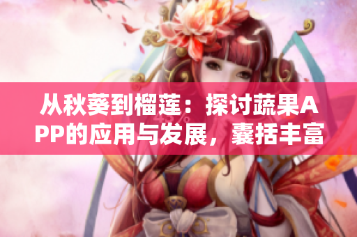 從秋葵到榴蓮：探討蔬果APP的應(yīng)用與發(fā)展，囊括豐富菜譜與養(yǎng)生秘籍