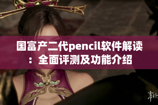 國富產(chǎn)二代pencil軟件解讀：全面評(píng)測(cè)及功能介紹