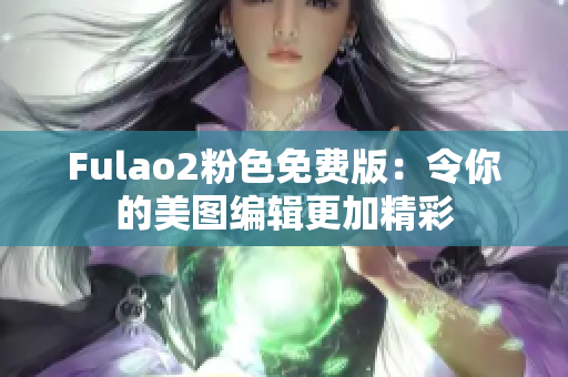 Fulao2粉色免費(fèi)版：令你的美圖編輯更加精彩