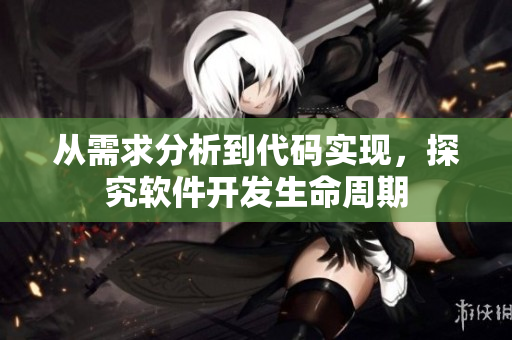 從需求分析到代碼實(shí)現(xiàn)，探究軟件開(kāi)發(fā)生命周期