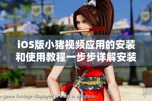iOS版小豬視頻應(yīng)用的安裝和使用教程一步步詳解安裝過程，操作簡(jiǎn)單易上手！