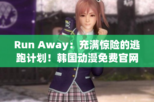 Run Away：充滿驚險(xiǎn)的逃跑計(jì)劃！韓國(guó)動(dòng)漫免費(fèi)官網(wǎng)全程解析
