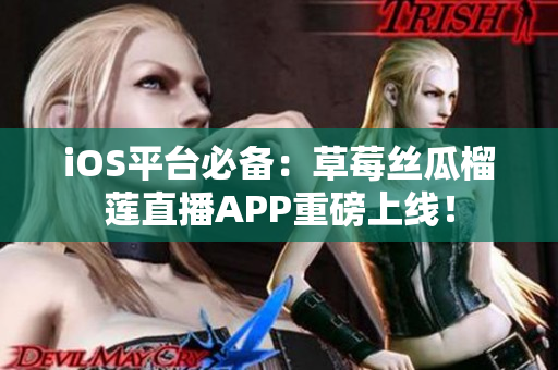 iOS平臺必備：草莓絲瓜榴蓮直播APP重磅上線！