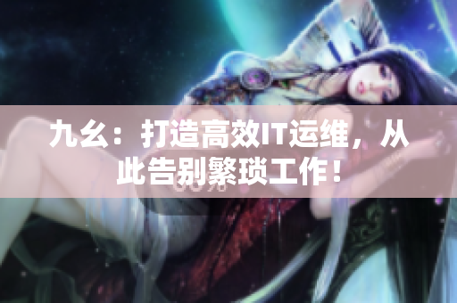 九幺：打造高效IT運維，從此告別繁瑣工作！