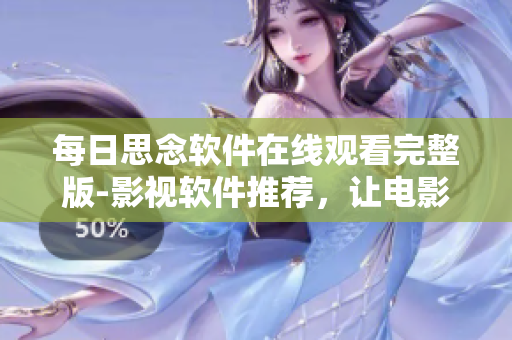 每日思念軟件在線觀看完整版-影視軟件推薦，讓電影觀影更便捷