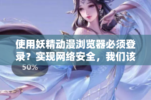 使用妖精動漫瀏覽器必須登錄？實現(xiàn)網(wǎng)絡(luò)安全，我們該如何做？