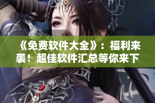 《免費軟件大全》：福利來襲！超佳軟件匯總等你來下載！