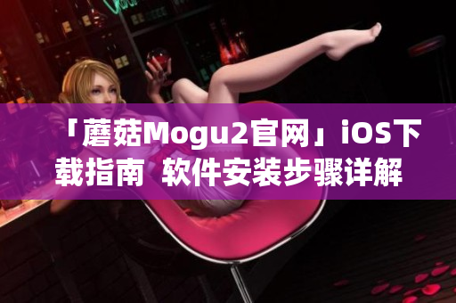 「蘑菇Mogu2官網」iOS下載指南  軟件安裝步驟詳解
