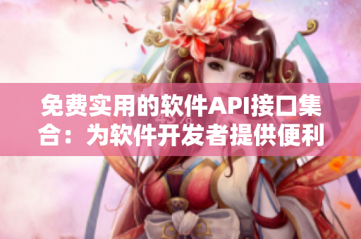免費(fèi)實(shí)用的軟件API接口集合：為軟件開(kāi)發(fā)者提供便利的選擇